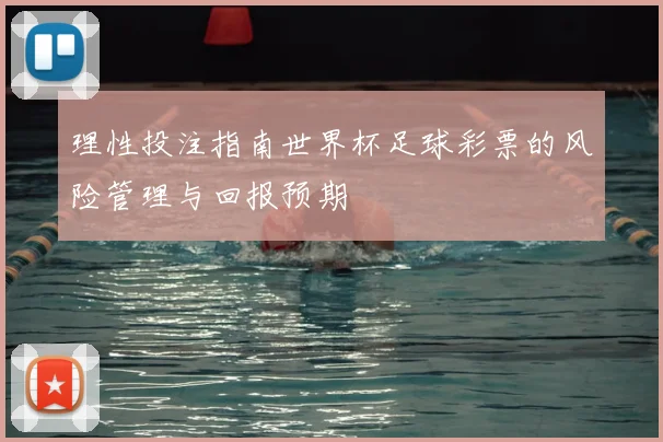 理性投注指南世界杯足球彩票的风险管理与回报预期