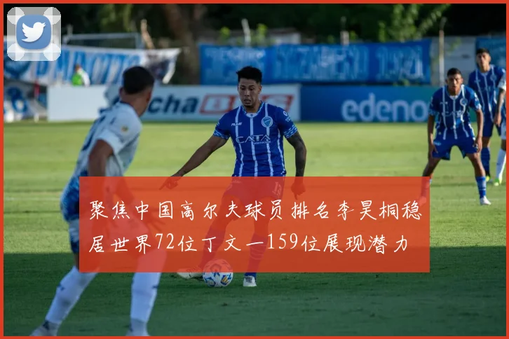 聚焦中国高尔夫球员排名李昊桐稳居世界72位丁文一159位展现潜力