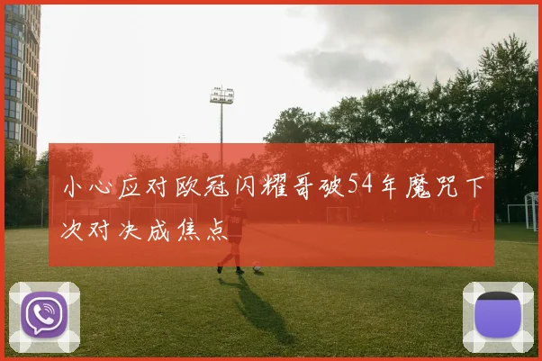 小心应对欧冠闪耀哥破54年魔咒下次对决成焦点