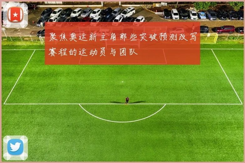 聚焦奥运新主角那些突破预测改写赛程的运动员与团队