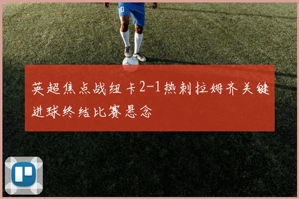 英超焦点战纽卡2-1热刺拉姆齐关键进球终结比赛悬念