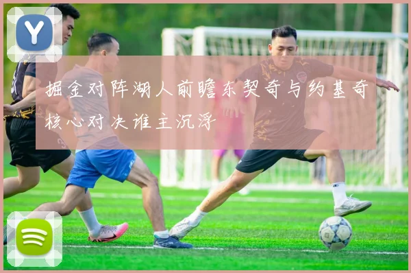 掘金对阵湖人前瞻东契奇与约基奇核心对决谁主沉浮