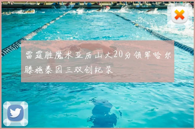 雷霆胜魔术亚历山大20分领军哈尔滕施泰因三双创纪录