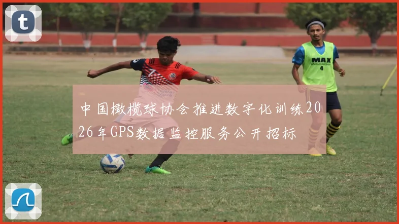 中国橄榄球协会推进数字化训练2026年GPS数据监控服务公开招标