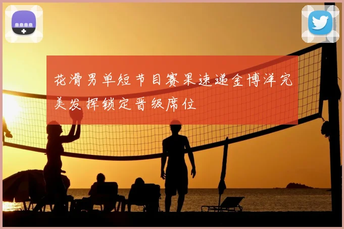 花滑男单短节目赛果速递金博洋完美发挥锁定晋级席位