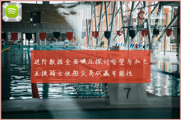 进阶数据全面碾压探讨哈登与加兰互换骑士快船交易双赢可能性