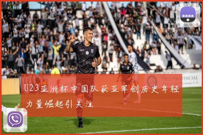 U23亚洲杯中国队获亚军创历史年轻力量崛起引关注