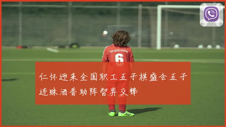 仁怀迎来全国职工五子棋盛会五子连珠酒香助阵智弈交锋